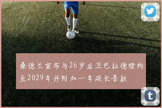 桑德兰宣布与26岁后卫巴拉德续约至2029年并附加一年延长条款