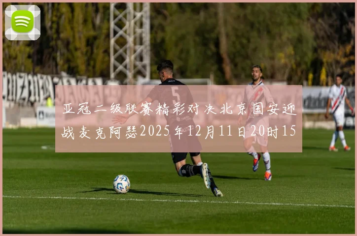 亚冠二级联赛精彩对决北京国安迎战麦克阿瑟2025年12月11日20时15分