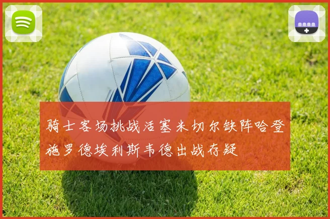 骑士客场挑战活塞米切尔缺阵哈登施罗德埃利斯韦德出战存疑