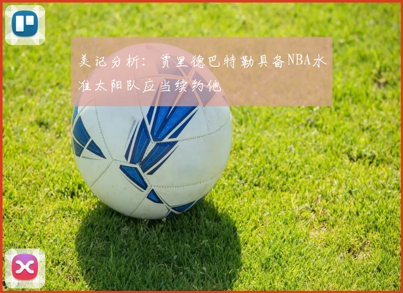 美记分析：贾里德巴特勒具备NBA水准太阳队应当续约他
