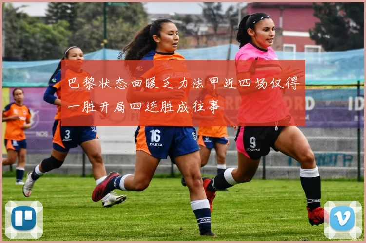巴黎状态回暖乏力法甲近四场仅得一胜开局四连胜成往事