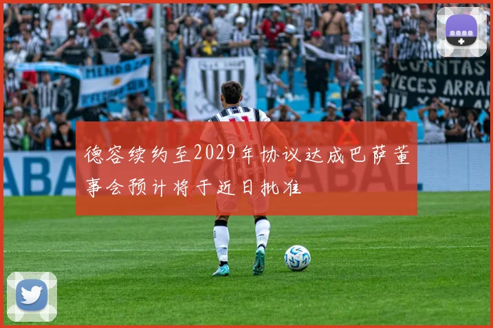 德容续约至2029年协议达成巴萨董事会预计将于近日批准