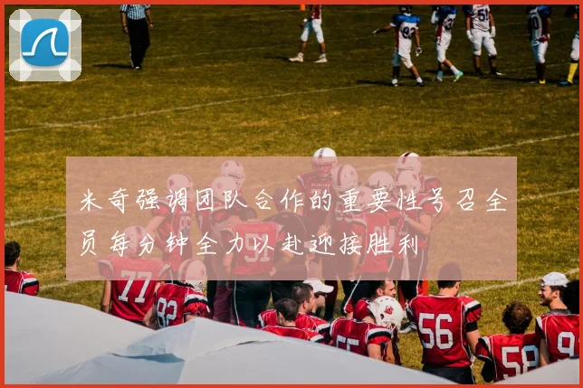 米奇强调团队合作的重要性号召全员每分钟全力以赴迎接胜利
