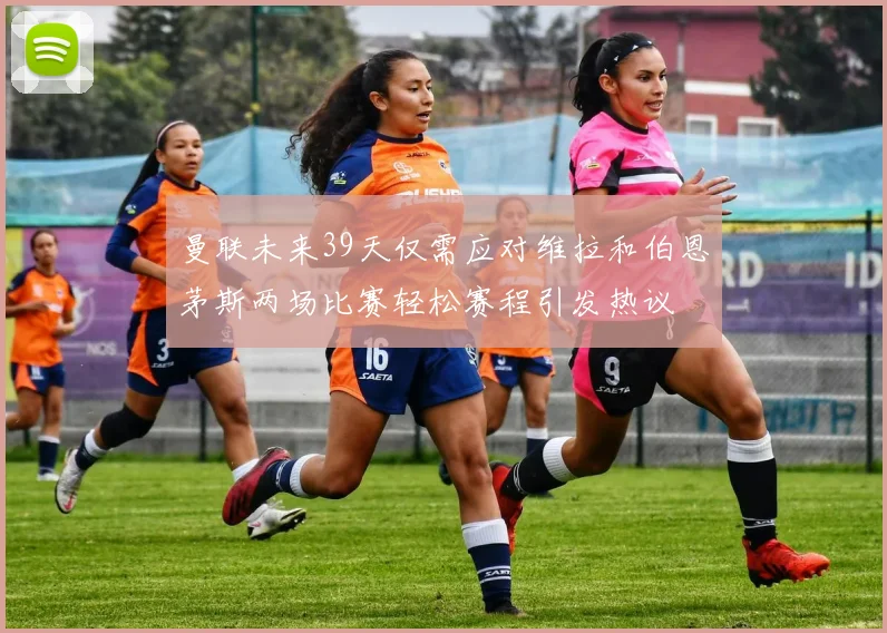 曼联未来39天仅需应对维拉和伯恩茅斯两场比赛轻松赛程引发热议