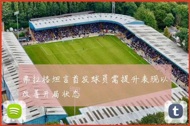 弗拉格坦言首发球员需提升表现以改善开局状态
