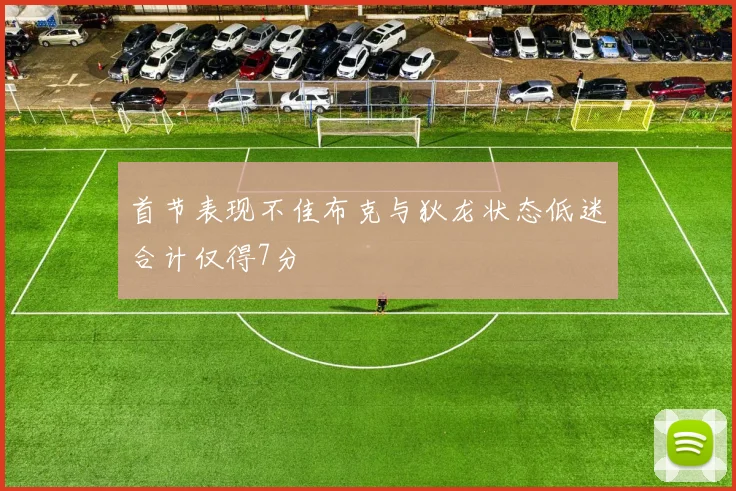 首节表现不佳布克与狄龙状态低迷合计仅得7分