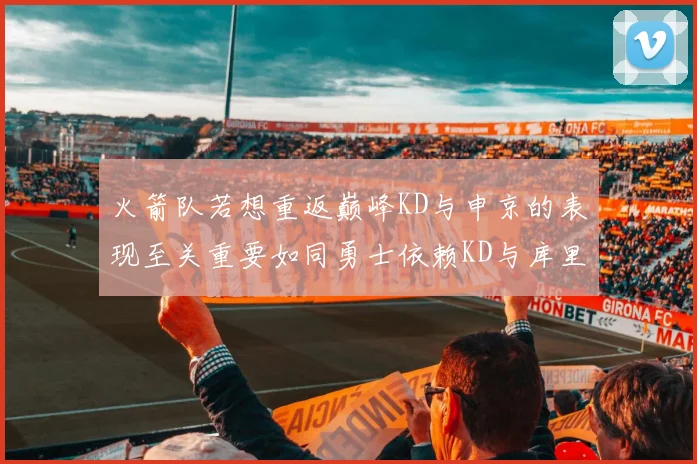 火箭队若想重返巅峰KD与申京的表现至关重要如同勇士依赖KD与库里