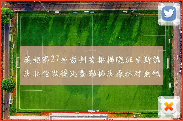 英超第27轮裁判安排揭晓班克斯执法北伦敦德比泰勒执法森林对利物浦