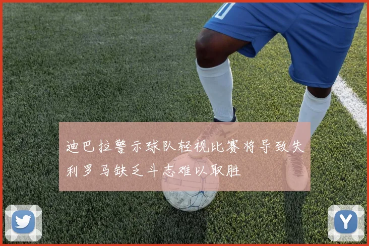 迪巴拉警示球队轻视比赛将导致失利罗马缺乏斗志难以取胜