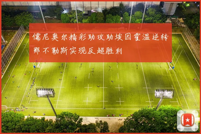 儒尼奥尔精彩助攻助埃因霍温逆转那不勒斯实现反超胜利