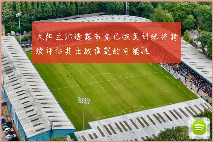 太阳主帅透露布克已恢复训练将持续评估其出战雷霆的可能性