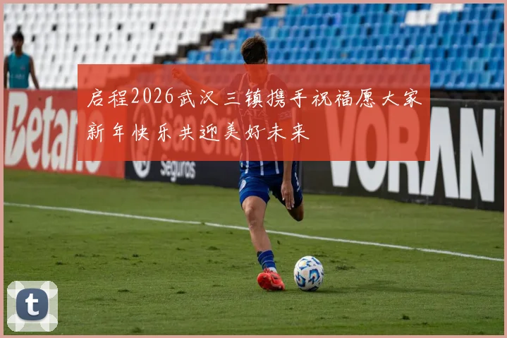 启程2026武汉三镇携手祝福愿大家新年快乐共迎美好未来
