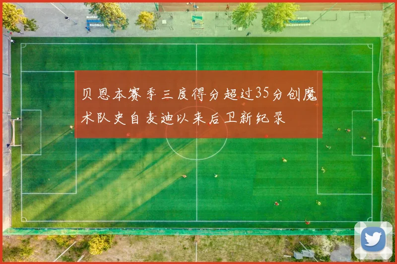 贝恩本赛季三度得分超过35分创魔术队史自麦迪以来后卫新纪录