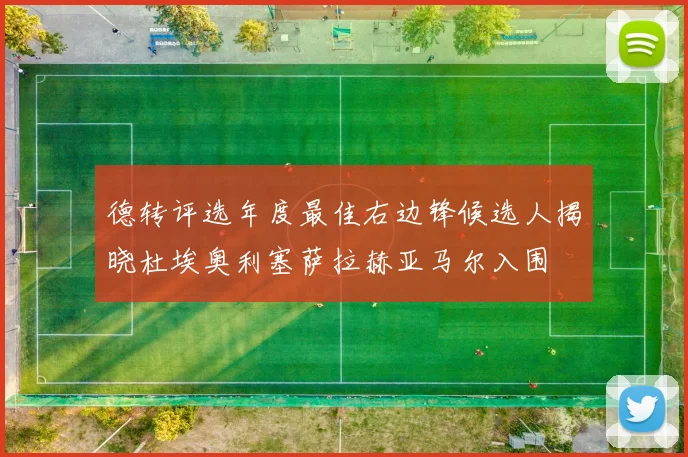 德转评选年度最佳右边锋候选人揭晓杜埃奥利塞萨拉赫亚马尔入围